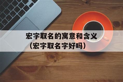 宏的姓名學|宏字取名的寓意和含义 带“宏”的男孩名字